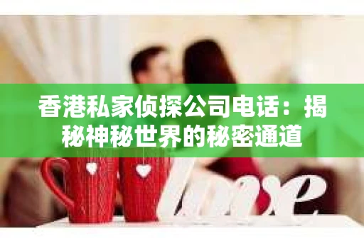香港私家侦探公司电话：揭秘神秘世界的秘密通道