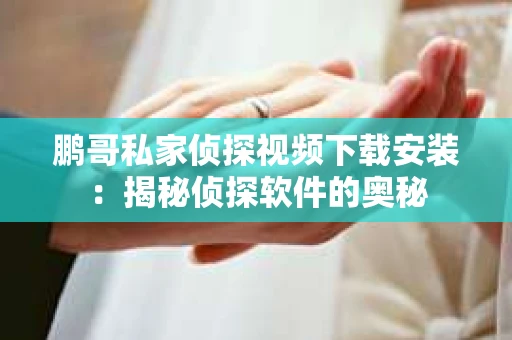 鹏哥私家侦探视频下载安装：揭秘侦探软件的奥秘