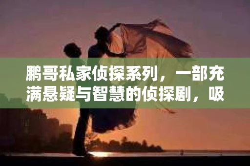 鹏哥私家侦探系列，一部充满悬疑与智慧的侦探剧，吸引了无数观众的眼球。今天，就让我带你走进这个充满神秘色彩的侦探世界，一起在线观看鹏哥私家侦探系列，感受那扣人心弦的故事情节。