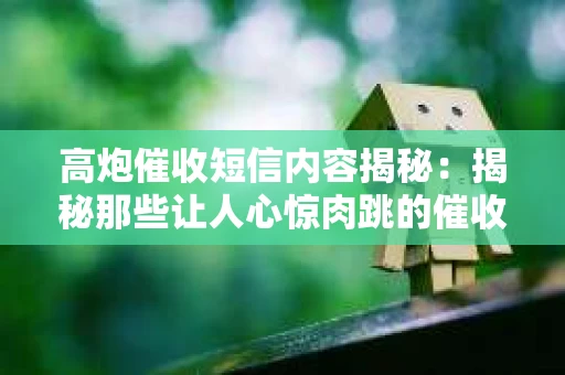 高炮催收短信内容揭秘：揭秘那些让人心惊肉跳的催收手段