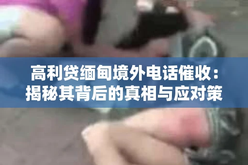 高利贷缅甸境外电话催收：揭秘其背后的真相与应对策略
