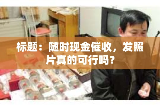 标题：随时现金催收，发照片真的可行吗？