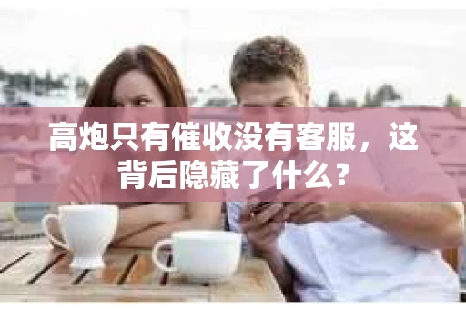 高炮只有催收没有客服，这背后隐藏了什么？