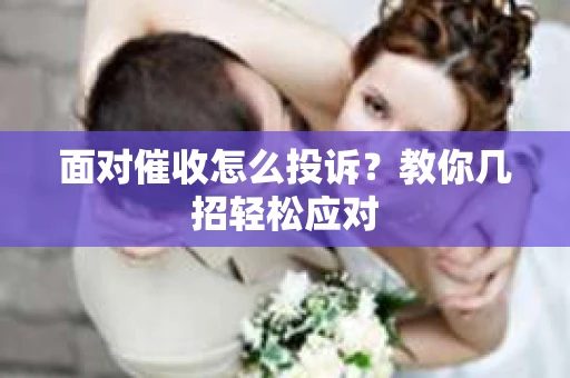 面对催收怎么投诉？教你几招轻松应对