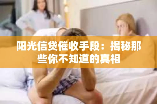 阳光信贷催收手段：揭秘那些你不知道的真相