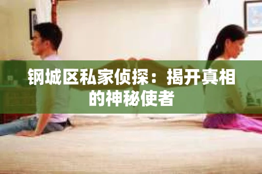 钢城区私家侦探：揭开真相的神秘使者