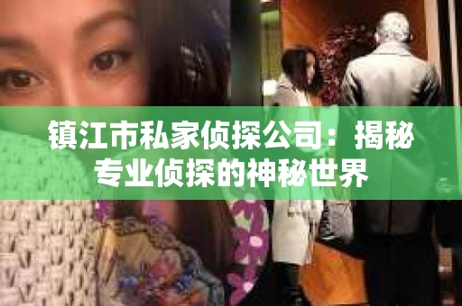 镇江市私家侦探公司：揭秘专业侦探的神秘世界