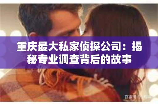 重庆最大私家侦探公司：揭秘专业调查背后的故事
