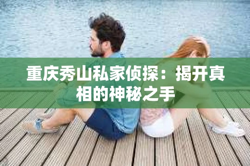 重庆秀山私家侦探：揭开真相的神秘之手