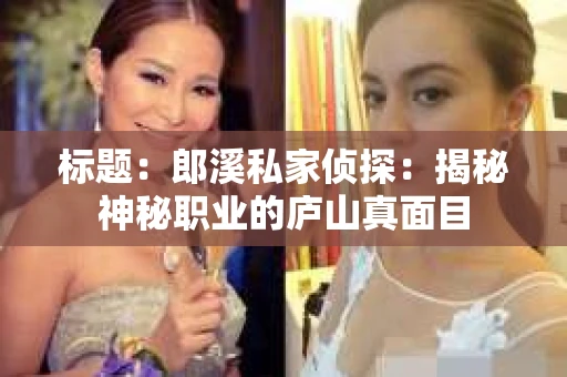 标题：郎溪私家侦探：揭秘神秘职业的庐山真面目