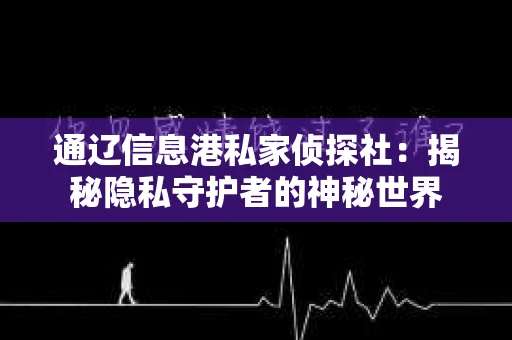 通辽信息港私家侦探社：揭秘隐私守护者的神秘世界