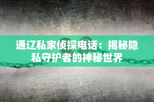 通辽私家侦探电话：揭秘隐私守护者的神秘世界