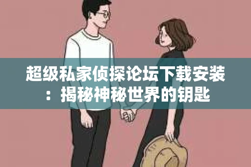 超级私家侦探论坛下载安装：揭秘神秘世界的钥匙