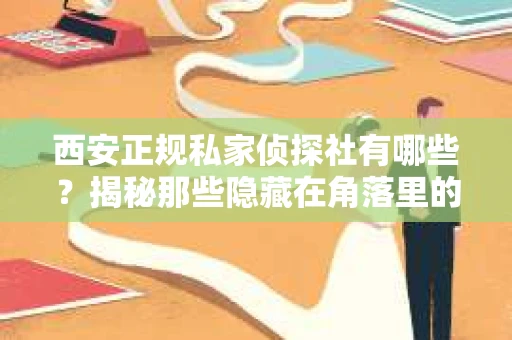 西安正规私家侦探社有哪些？揭秘那些隐藏在角落里的神秘力量