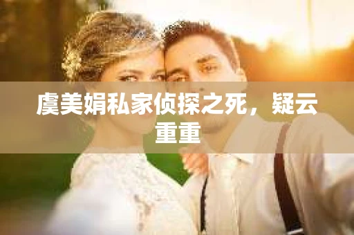 虞美娟私家侦探之死，疑云重重