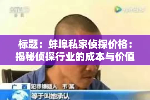 标题：蚌埠私家侦探价格：揭秘侦探行业的成本与价值