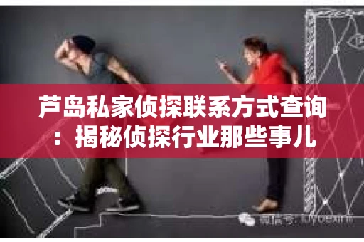 芦岛私家侦探联系方式查询：揭秘侦探行业那些事儿