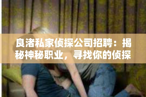 良渚私家侦探公司招聘:揭秘神秘职业,寻找你的侦探梦 良渚私家侦探公司招聘:揭秘神秘职业,寻找你的侦探梦