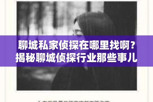 聊城私家侦探在哪里找啊?揭秘聊城侦探行业那些事儿 聊城私家侦探在哪里找啊?揭秘聊城侦探行业那些事儿