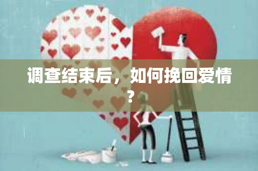 调查结束后，如何挽回爱情？
