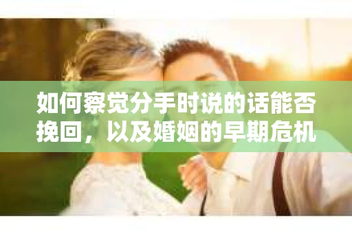 如何察觉分手时说的话能否挽回，以及婚姻的早期危机信号？