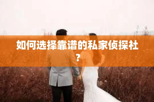 如何选择靠谱的私家侦探社？