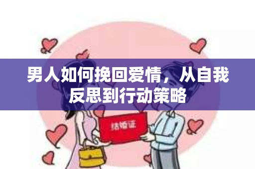 男人如何挽回爱情，从自我反思到行动策略