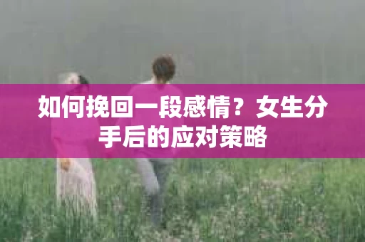 如何挽回一段感情？女生分手后的应对策略