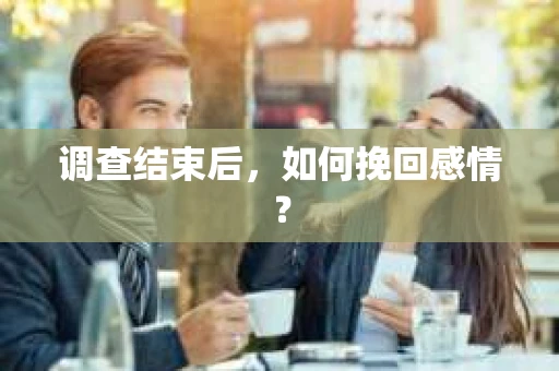 调查结束后，如何挽回感情？