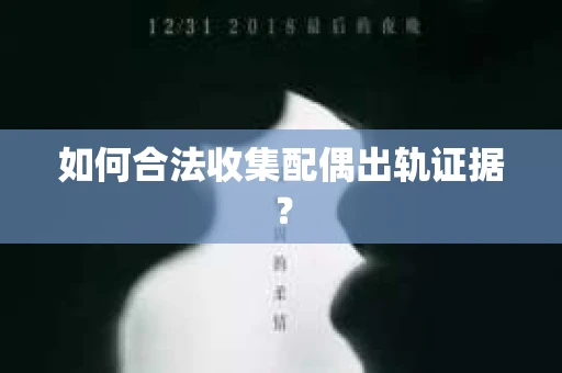 如何合法收集配偶出轨证据? 如何合法收集配偶出轨证据?