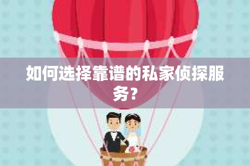 如何选择靠谱的私家侦探服务？