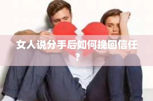 女人说分手后如何挽回信任？