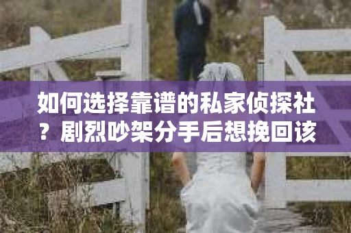 如何选择靠谱的私家侦探社？剧烈吵架分手后想挽回该怎么做？