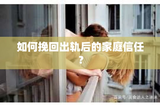 如何挽回出轨后的家庭信任？