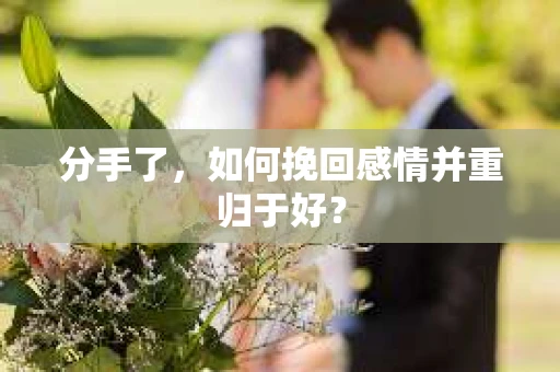 分手了，如何挽回感情并重归于好？