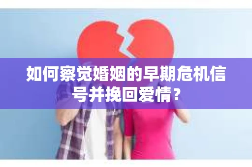 如何察觉婚姻的早期危机信号并挽回爱情？