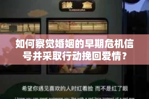 如何察觉婚姻的早期危机信号并采取行动挽回爱情？
