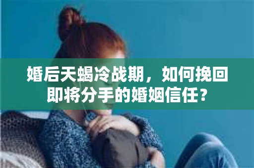 婚后天蝎冷战期，如何挽回即将分手的婚姻信任？