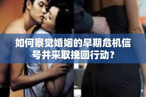 如何察觉婚姻的早期危机信号并采取挽回行动？
