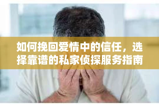 如何挽回爱情中的信任，选择靠谱的私家侦探服务指南