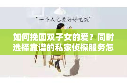 如何挽回双子女的爱？同时选择靠谱的私家侦探服务怎么办？