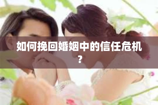 如何挽回婚姻中的信任危机？