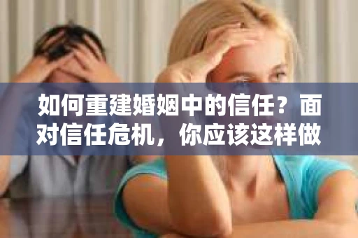 如何重建婚姻中的信任？面对信任危机，你应该这样做