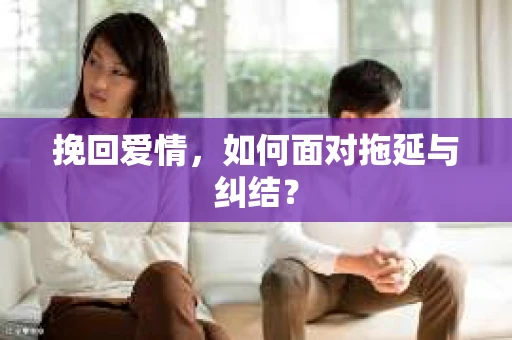 挽回爱情,如何面对拖延与纠结? 挽回爱情,如何面对拖延与纠结?