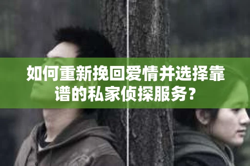 如何重新挽回爱情并选择靠谱的私家侦探服务？