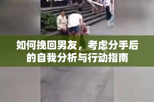 如何挽回男友，考虑分手后的自我分析与行动指南