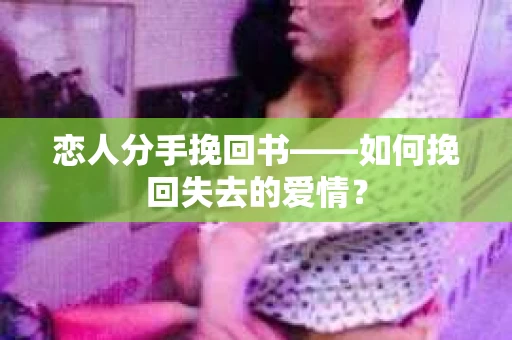 恋人分手挽回书——如何挽回失去的爱情？