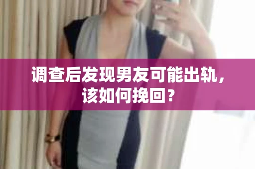 调查后发现男友可能出轨,该如何挽回? 调查后发现男友可能出轨,该如何挽回?