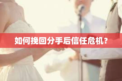 如何挽回分手后信任危机？