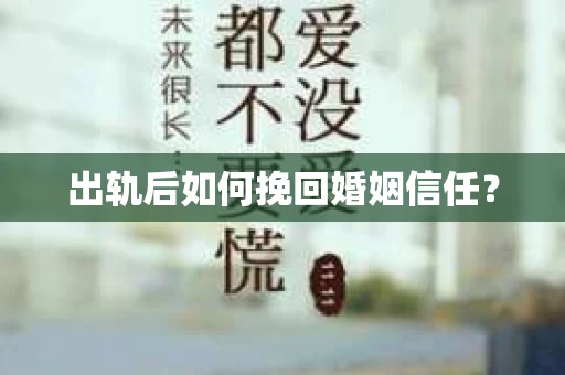 出轨后如何挽回婚姻信任? 出轨后如何挽回婚姻信任?